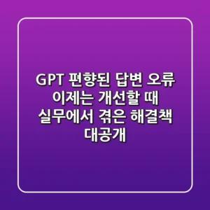 GPT 편향된 답변 오류, 이제는 개선할 때: 실무에서 겪은 해결책 대공개