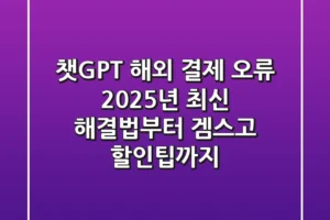 챗GPT 해외 결제 오류? 2025년 최신 해결법부터 겜스고 할인팁까지!
