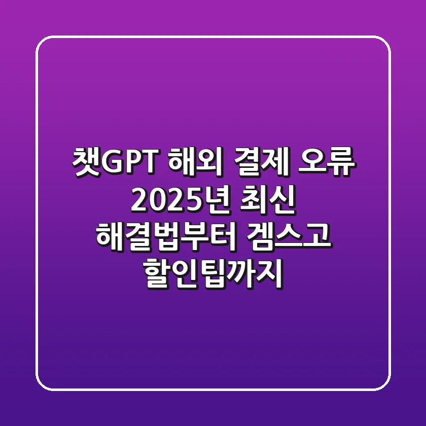 챗GPT 해외 결제 오류? 2025년 최신 해결법부터 겜스고 할인팁까지!