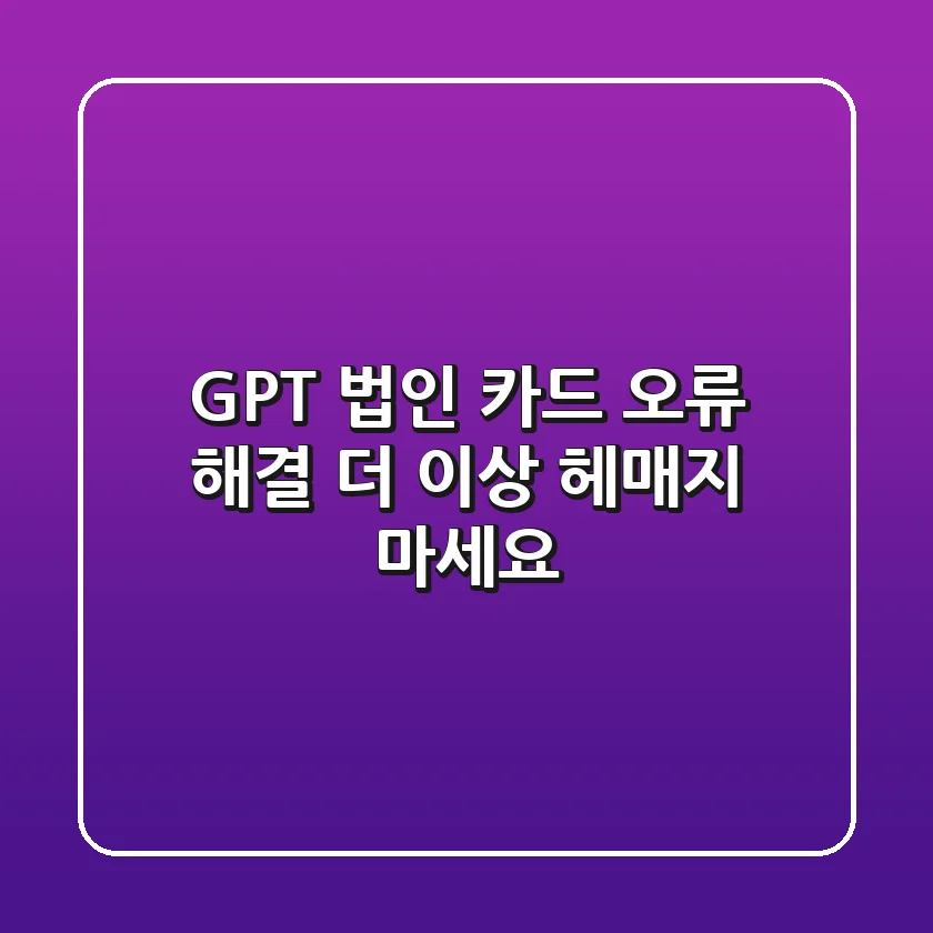 GPT 법인 카드 오류 해결, 더 이상 헤매지 마세요!