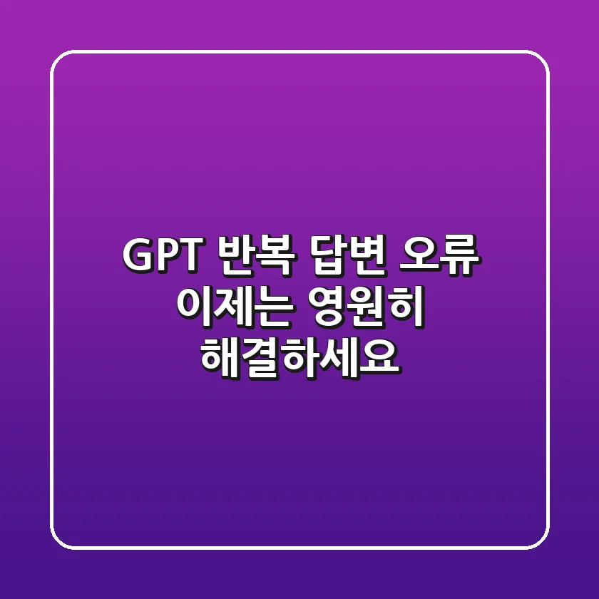 GPT 반복 답변 오류, 이제는 영원히 해결하세요!