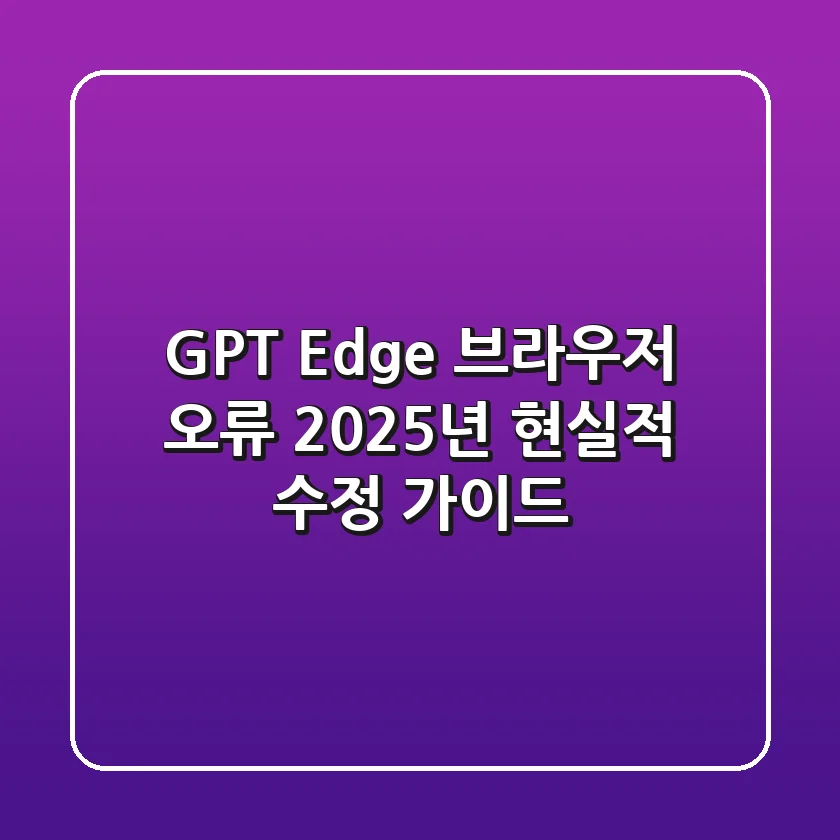GPT Edge 브라우저 오류, 2025년 현실적 수정 가이드