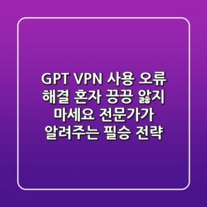 GPT VPN 사용 오류 해결: 혼자 끙끙 앓지 마세요! 전문가가 알려주는 필승 전략
