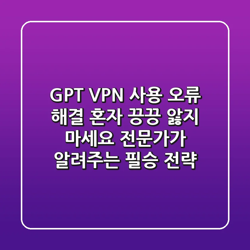 GPT VPN 사용 오류 해결: 혼자 끙끙 앓지 마세요! 전문가가 알려주는 필승 전략