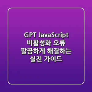 GPT JavaScript 비활성화 오류, 깔끔하게 해결하는 실전 가이드