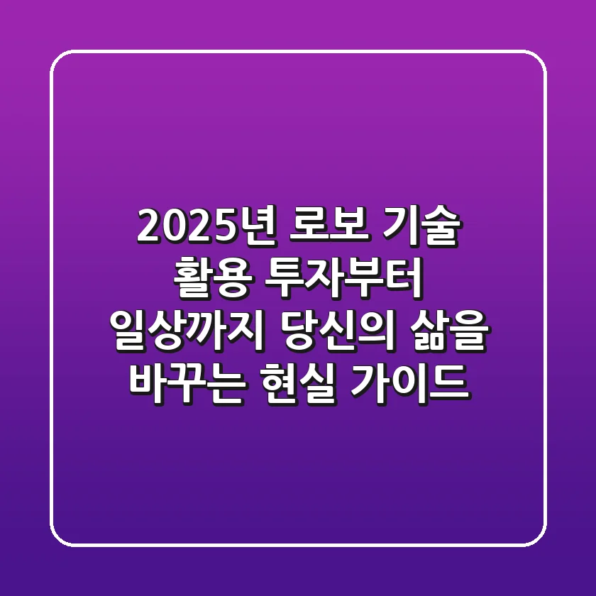2025년, 로보 기술 활용: 투자부터 일상까지 당신의 삶을 바꾸는 현실 가이드