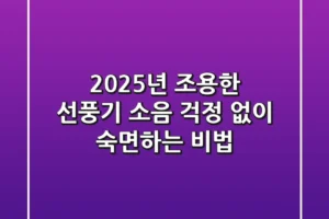 2025년 조용한 선풍기, 소음 걱정 없이 숙면하는 비법