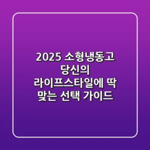 2025 소형냉동고, 당신의 라이프스타일에 딱 맞는 선택 가이드