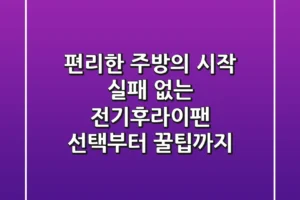 편리한 주방의 시작! 실패 없는 전기후라이팬 선택부터 꿀팁까지