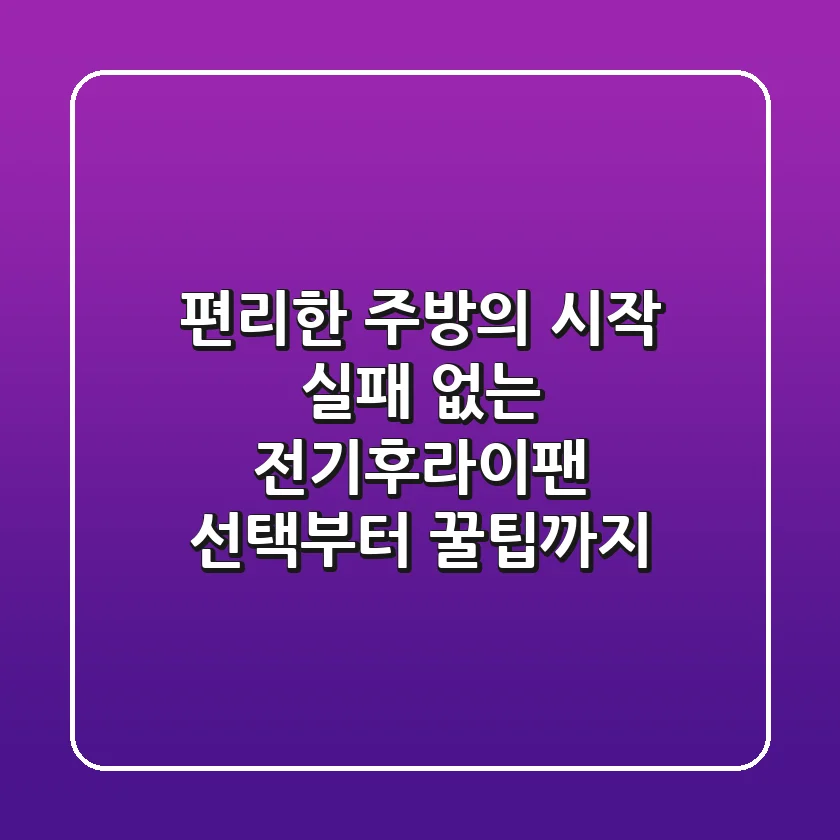 편리한 주방의 시작! 실패 없는 전기후라이팬 선택부터 꿀팁까지