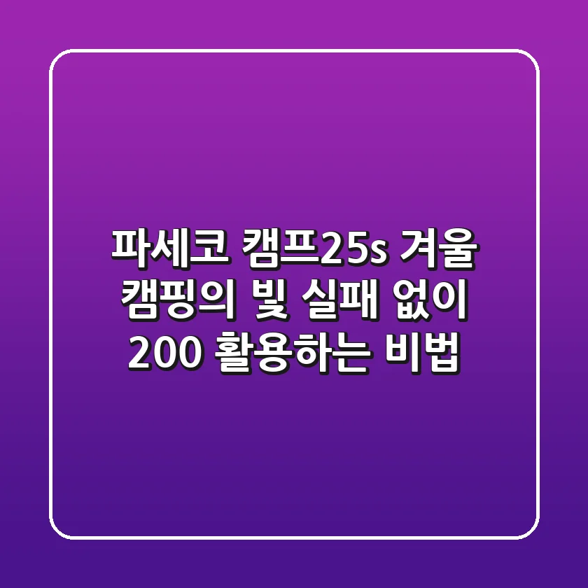 파세코 캠프25s, 겨울 캠핑의 빛! 실패 없이 200% 활용하는 비법