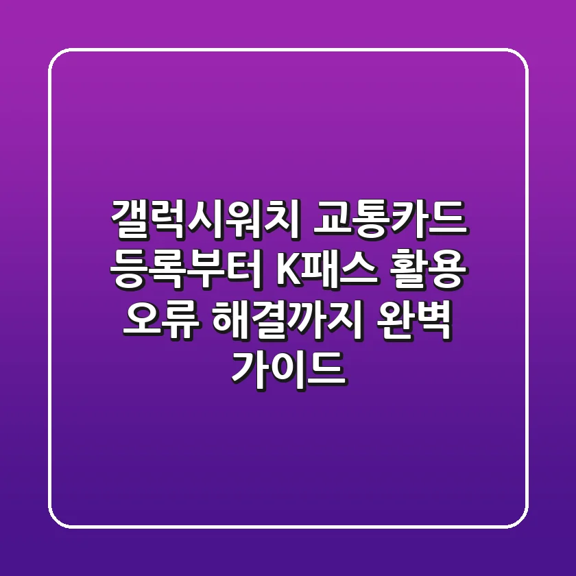 갤럭시워치 교통카드 등록부터 K-패스 활용, 오류 해결까지 완벽 가이드