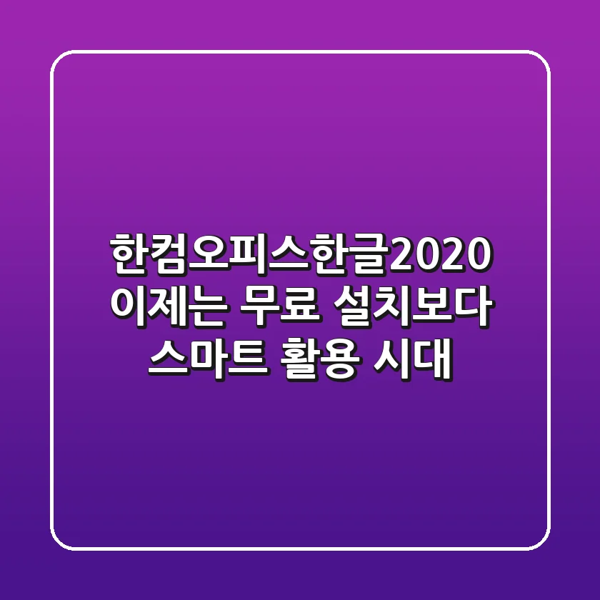 한컴오피스한글2020: 이제는 '무료 설치'보다 '스마트 활용' 시대!