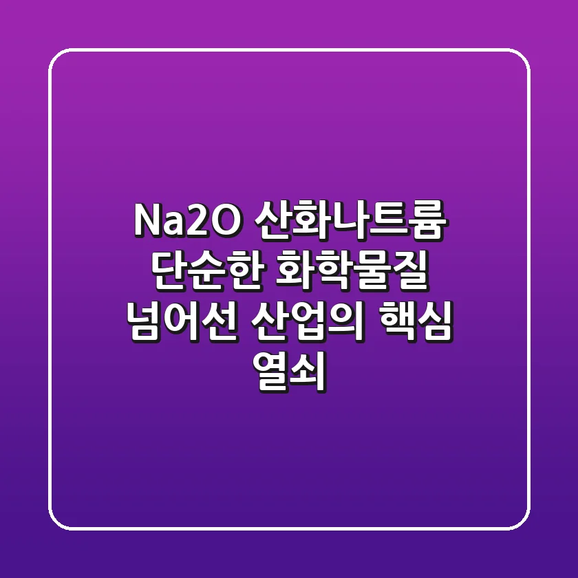 Na2O (산화나트륨), 단순한 화학물질 넘어선 산업의 핵심 열쇠