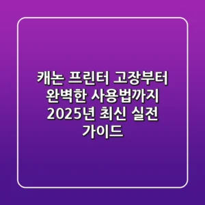 캐논 프린터, 고장부터 완벽한 사용법까지: 2025년 최신 실전 가이드