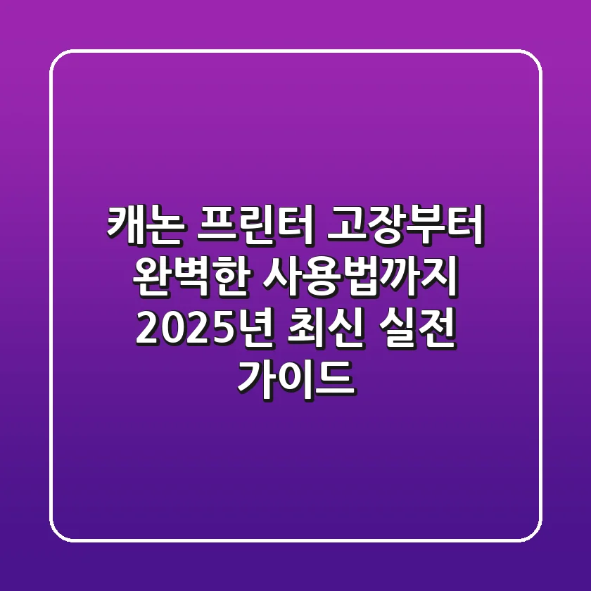 캐논 프린터, 고장부터 완벽한 사용법까지: 2025년 최신 실전 가이드