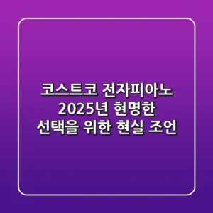 코스트코 전자피아노, 2025년 현명한 선택을 위한 현실 조언