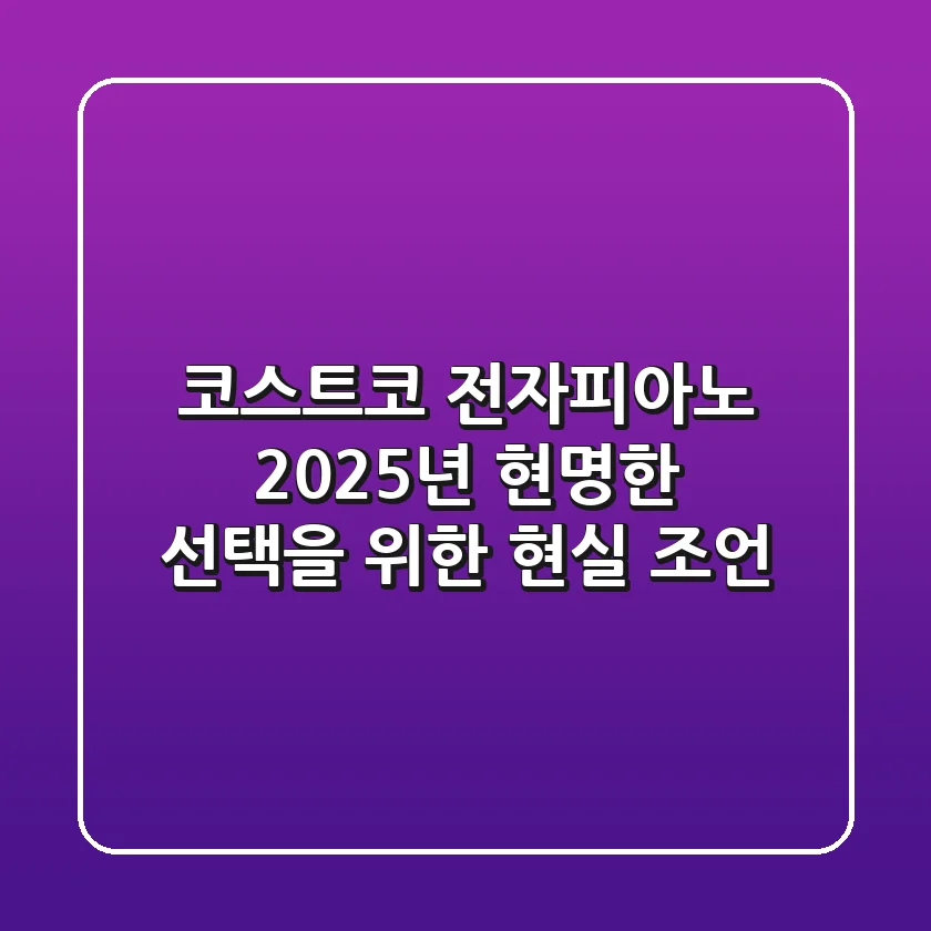 코스트코 전자피아노, 2025년 현명한 선택을 위한 현실 조언