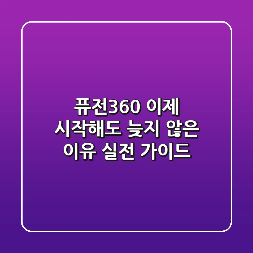 퓨전360, 이제 시작해도 늦지 않은 이유: 실전 가이드