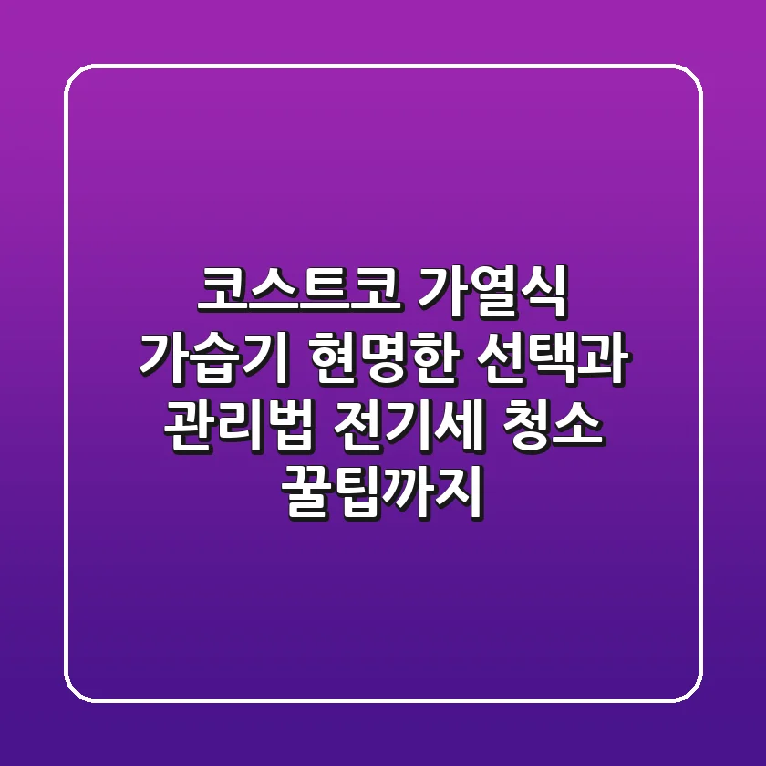 코스트코 가열식 가습기, 현명한 선택과 관리법 (전기세, 청소 꿀팁까지)