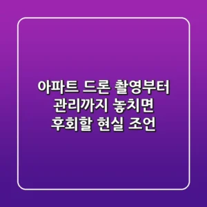 아파트 드론, 촬영부터 관리까지! 놓치면 후회할 현실 조언