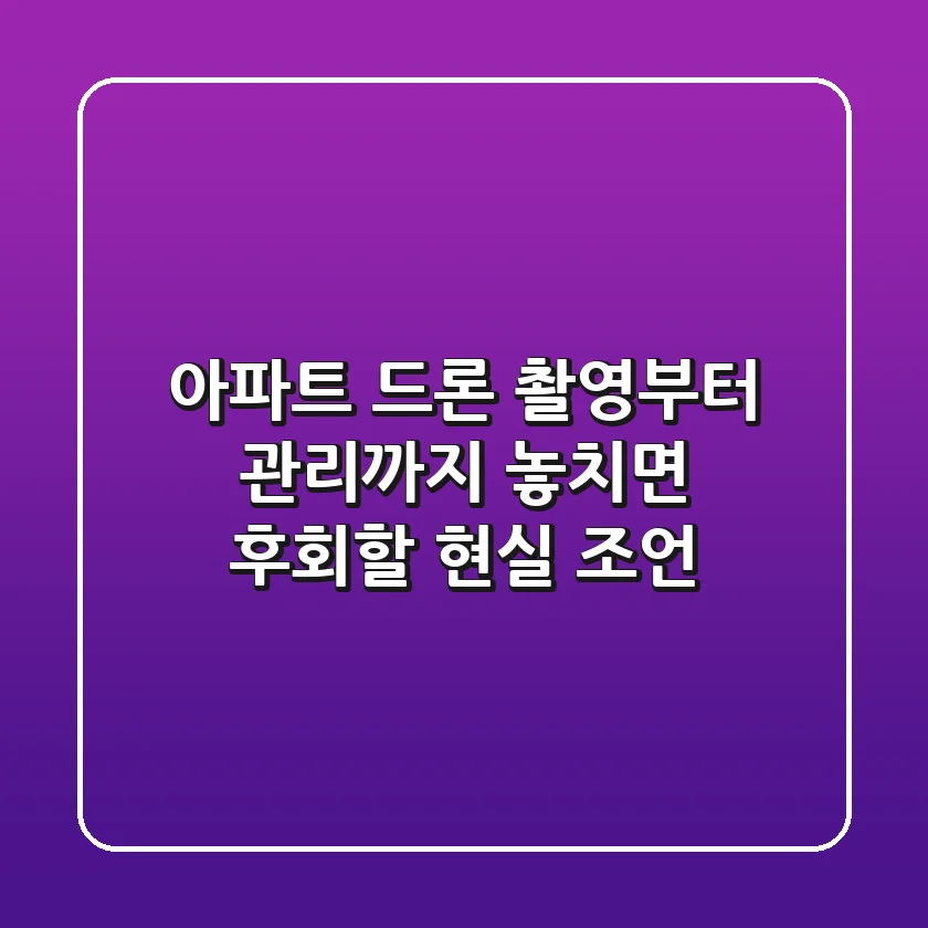 아파트 드론, 촬영부터 관리까지! 놓치면 후회할 현실 조언