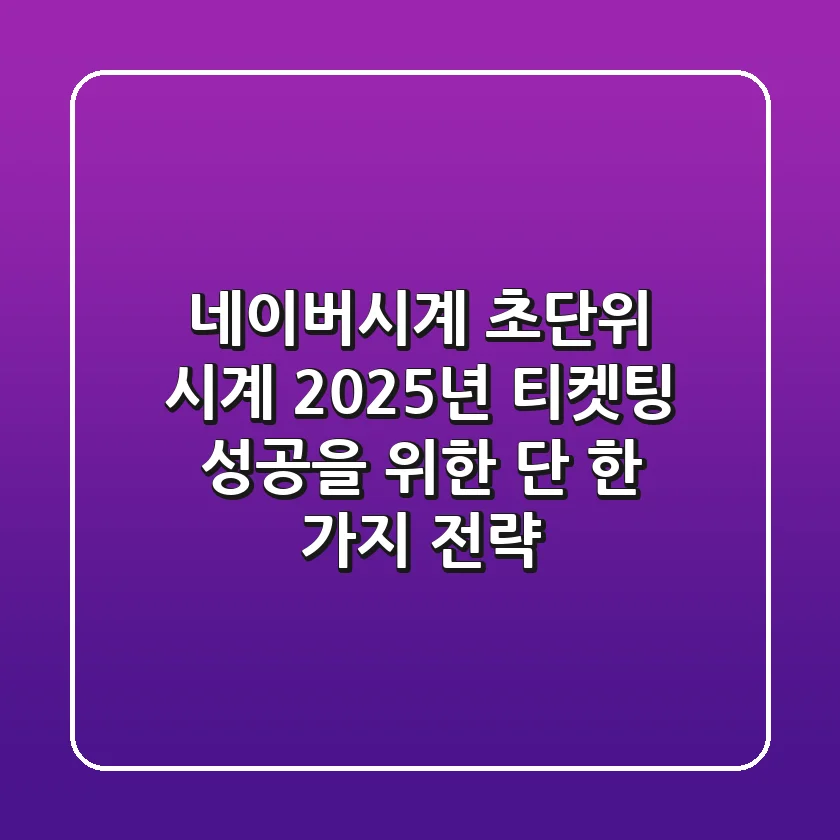 네이버시계 초단위 시계, 2025년 티켓팅 성공을 위한 단 한 가지 전략