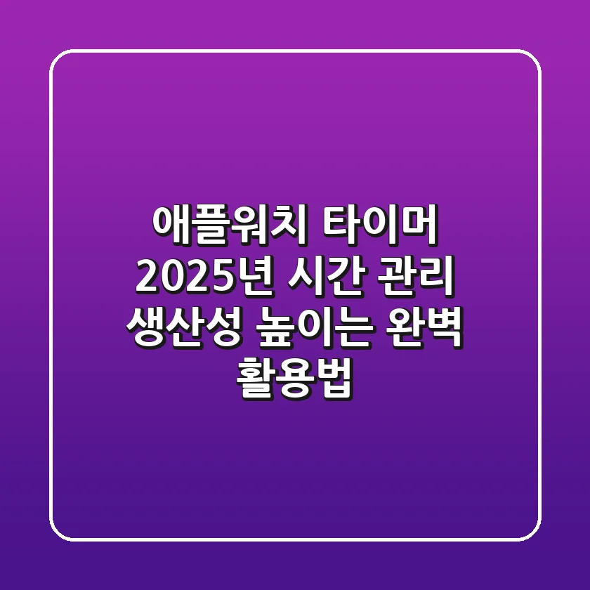 애플워치 타이머: 2025년 시간 관리, 생산성 높이는 완벽 활용법!