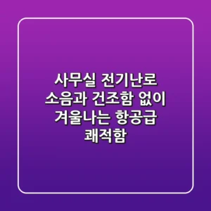 사무실 전기난로, 소음과 건조함 없이 겨울나는 항공급 쾌적함