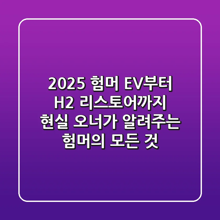 2025 험머 EV부터 H2 리스토어까지: 현실 오너가 알려주는 험머의 모든 것