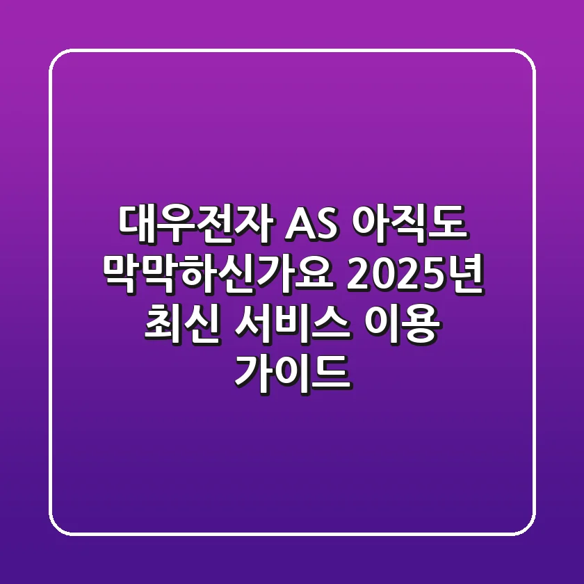 대우전자 AS, 아직도 막막하신가요? 2025년 최신 서비스 이용 가이드