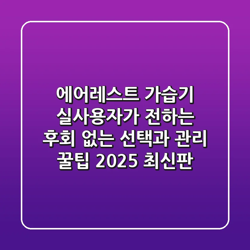 에어레스트 가습기, 실사용자가 전하는 후회 없는 선택과 관리 꿀팁 (2025 최신판)