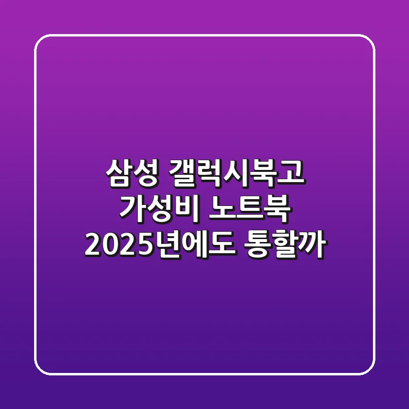 삼성 갤럭시북고: 가성비 노트북, 2025년에도 통할까?