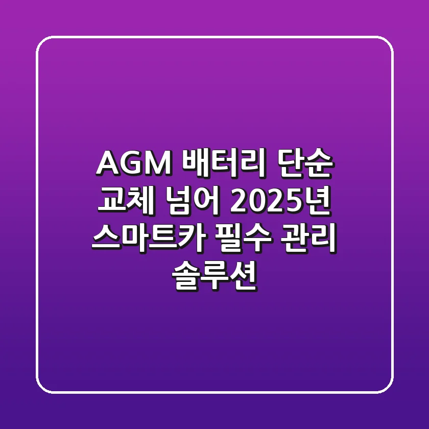 AGM 배터리, 단순 교체 넘어 2025년 스마트카 필수 관리 솔루션!