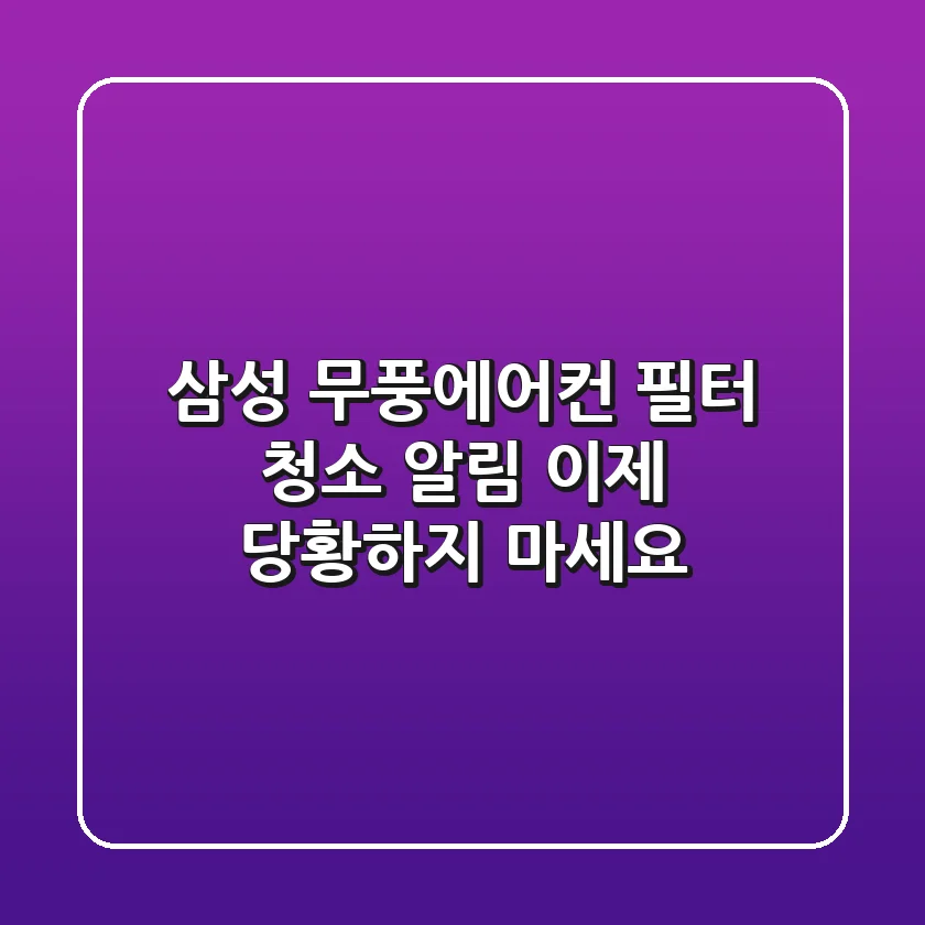 삼성 무풍에어컨 필터 청소 알림, 이제 당황하지 마세요!