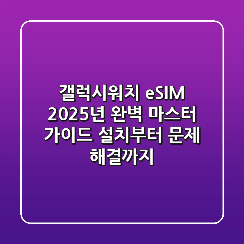 갤럭시워치 eSIM, 2025년 완벽 마스터 가이드: 설치부터 문제 해결까지
