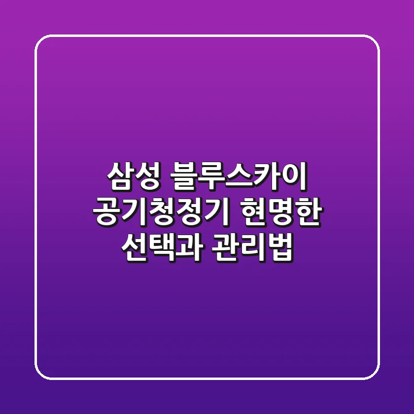 삼성 블루스카이 공기청정기, 현명한 선택과 관리법