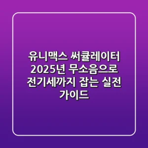 유니맥스 써큘레이터: 2025년, 무소음으로 전기세까지 잡는 실전 가이드