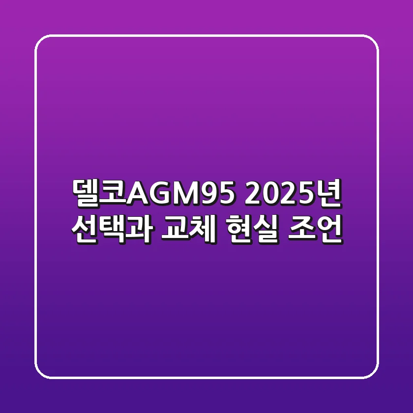 델코AGM95: 2025년 선택과 교체, 현실 조언