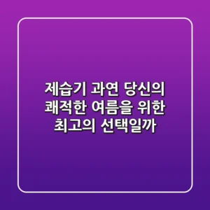 제습기, 과연 당신의 쾌적한 여름을 위한 최고의 선택일까?