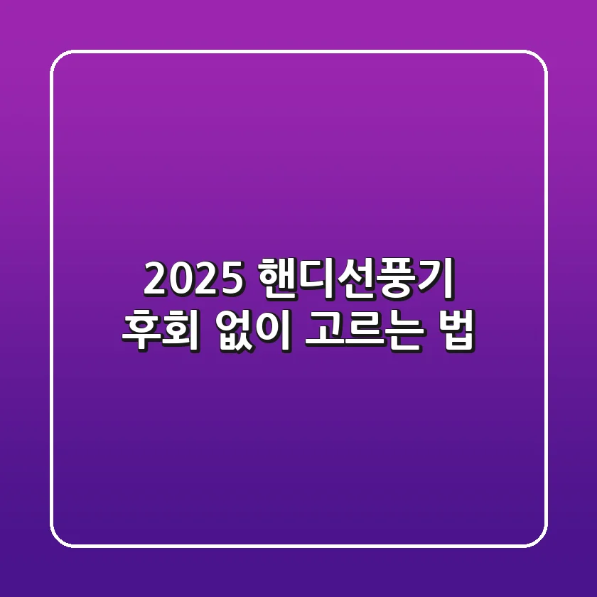 2025 핸디선풍기, 후회 없이 고르는 법