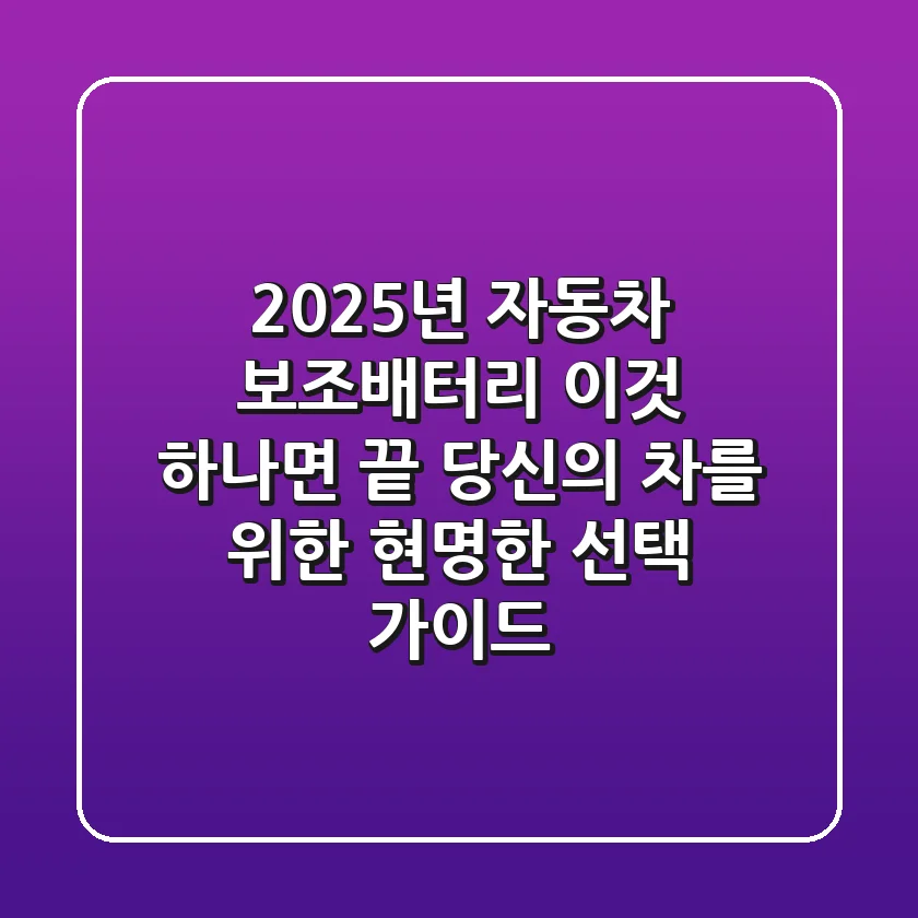 2025년 자동차 보조배터리, 이것 하나면 끝! 당신의 차를 위한 현명한 선택 가이드