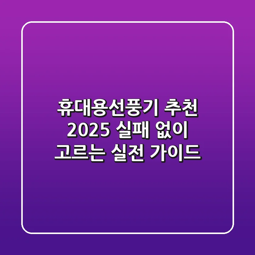 휴대용선풍기 추천 2025: 실패 없이 고르는 실전 가이드!