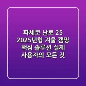 파세코 난로 25, 2025년형 겨울 캠핑 핵심 솔루션? 실제 사용자의 모든 것!