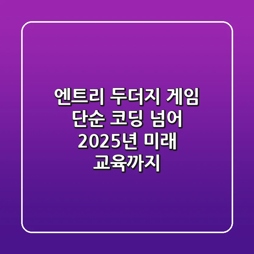 엔트리 두더지 게임: 단순 코딩 넘어 2025년 미래 교육까지!