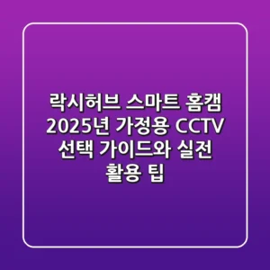 락시허브 스마트 홈캠, 2025년 가정용 CCTV 선택 가이드와 실전 활용 팁