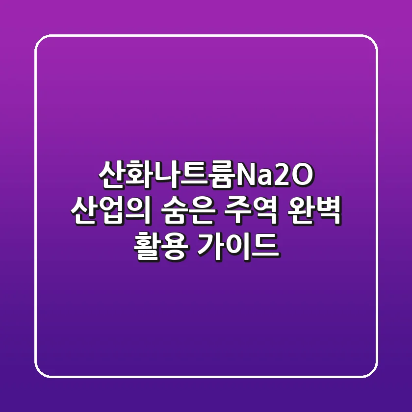산화나트륨(Na2O): 산업의 숨은 주역, 완벽 활용 가이드