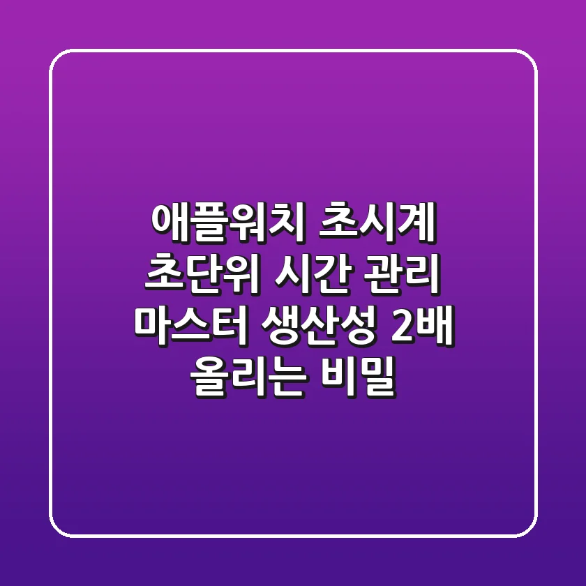 애플워치 초시계: 초단위 시간 관리 마스터, 생산성 2배 올리는 비밀