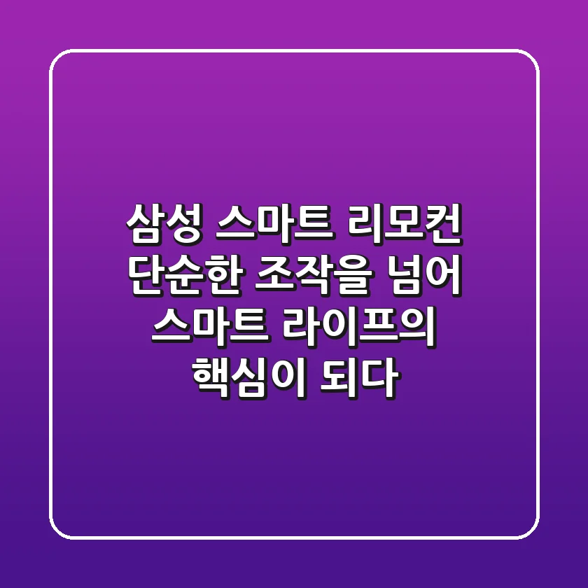 삼성 스마트 리모컨, 단순한 조작을 넘어 스마트 라이프의 핵심이 되다!