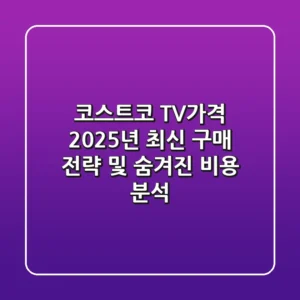 코스트코 TV가격, 2025년 최신 구매 전략 및 숨겨진 비용 분석